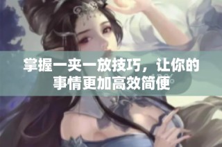 掌握一夹一放技巧，让你的事情更加高效简便