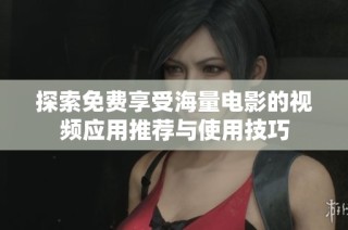 探索免费享受海量电影的视频应用推荐与使用技巧