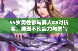 55岁男性参与真人CS对抗赛，展现不凡实力与勇气