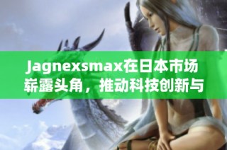 Jagnexsmax在日本市场崭露头角，推动科技创新与发展