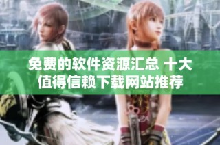 免费的软件资源汇总 十大值得信赖下载网站推荐