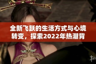 全新飞跃的生活方式与心境转变，探索2022年热潮背后的故事