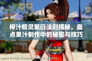 榨汁精灵繁衍法则揭秘，盘点果汁制作中的秘密与技巧