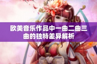 欧美音乐作品中一曲二曲三曲的独特差异解析
