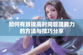 如何有效提高时间管理能力的方法与技巧分享