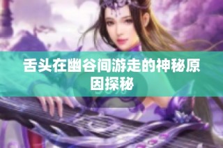 舌头在幽谷间游走的神秘原因探秘