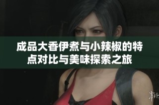 成品大香伊煮与小辣椒的特点对比与美味探索之旅