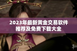2023年最新黄金交易软件推荐及免费下载大全