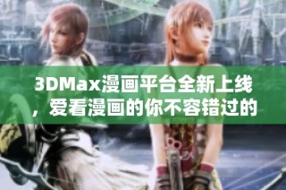 3DMax漫画平台全新上线，爱看漫画的你不容错过的精彩内容