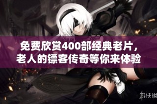 免费欣赏400部经典老片，老人的镖客传奇等你来体验！