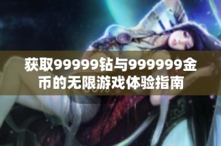获取99999钻与999999金币的无限游戏体验指南