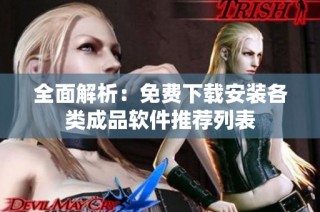 全面解析：免费下载安装各类成品软件推荐列表