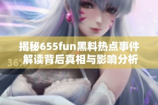 揭秘655fun黑料热点事件 解读背后真相与影响分析