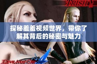 探秘羞羞视频世界，带你了解其背后的秘密与魅力