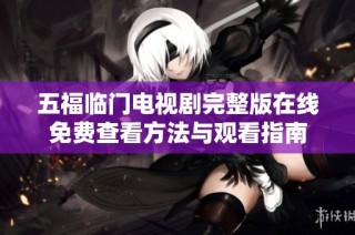 五福临门电视剧完整版在线免费查看方法与观看指南