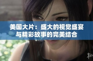 美国大片：盛大的视觉盛宴与精彩故事的完美结合