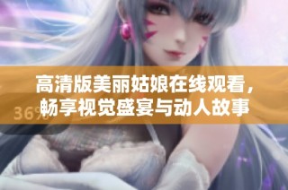 高清版美丽姑娘在线观看，畅享视觉盛宴与动人故事