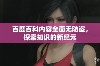 百度百科内容全面无防盗，探索知识的新纪元