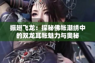 振翅飞龙：探秘佛帐潮绣中的双龙耳帐魅力与奥秘
