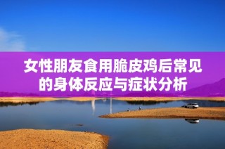 女性朋友食用脆皮鸡后常见的身体反应与症状分析
