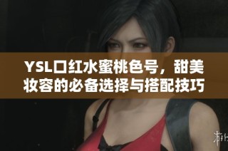 YSL口红水蜜桃色号，甜美妆容的必备选择与搭配技巧