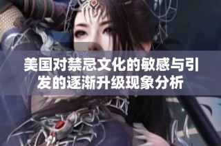 美国对禁忌文化的敏感与引发的逐渐升级现象分析