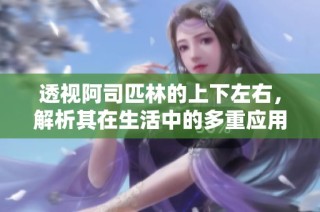 透视阿司匹林的上下左右，解析其在生活中的多重应用与影响