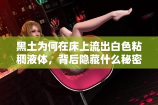 黑土为何在床上流出白色粘稠液体，背后隐藏什么秘密
