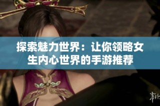 探索魅力世界：让你领略女生内心世界的手游推荐