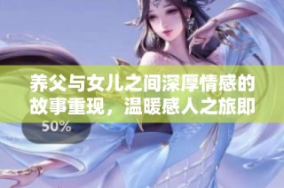 养父与女儿之间深厚情感的故事重现，温暖感人之旅即将开启
