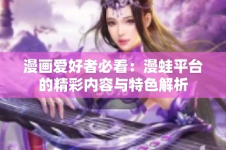 漫画爱好者必看：漫蛙平台的精彩内容与特色解析