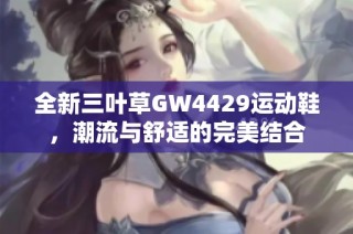 全新三叶草GW4429运动鞋，潮流与舒适的完美结合