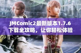 JMComic2最新版本1.7.6下载全攻略，让你轻松体验漫画乐趣