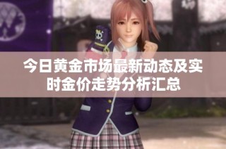 今日黄金市场最新动态及实时金价走势分析汇总