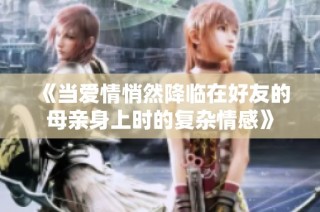 《当爱情悄然降临在好友的母亲身上时的复杂情感》