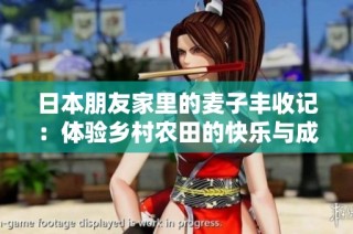 日本朋友家里的麦子丰收记：体验乡村农田的快乐与成就