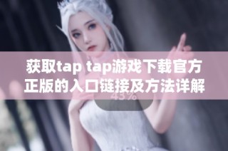 获取tap tap游戏下载官方正版的入口链接及方法详解