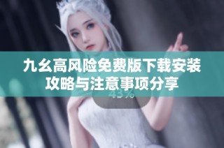 九幺高风险免费版下载安装攻略与注意事项分享