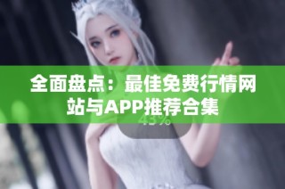 全面盘点：最佳免费行情网站与APP推荐合集