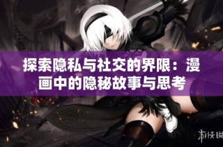 探索隐私与社交的界限：漫画中的隐秘故事与思考