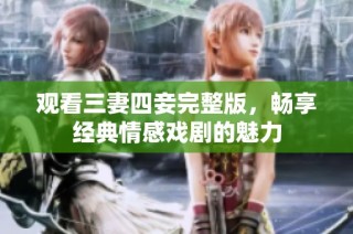 观看三妻四妾完整版，畅享经典情感戏剧的魅力