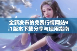 全新发布的免费行情网站9.1版本下载分享与使用指南