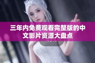 三年内免费观看完整版的中文影片资源大盘点
