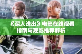 《深入浅出》电影在线观看指南与观影推荐解析