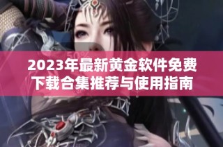 2023年最新黄金软件免费下载合集推荐与使用指南