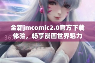 全新jmcomic2.0官方下载体验，畅享漫画世界魅力