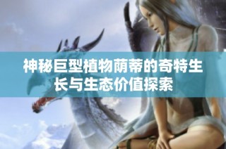 神秘巨型植物荫蒂的奇特生长与生态价值探索