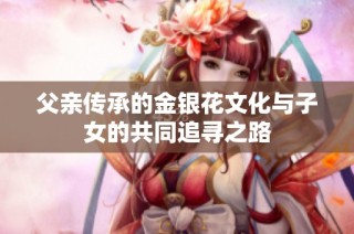 父亲传承的金银花文化与子女的共同追寻之路