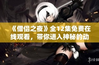 《僧侣之夜》全12集免费在线观看，带你进入神秘的动画世界探险