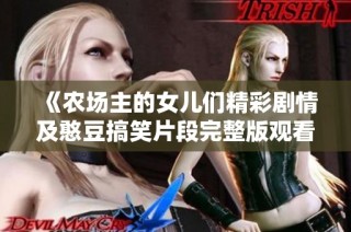 《农场主的女儿们精彩剧情及憨豆搞笑片段完整版观看》